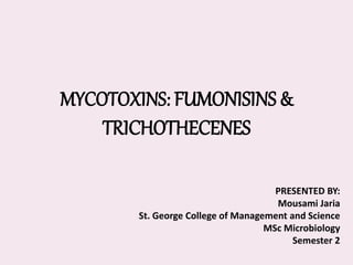 MYCOTOXINS: FUMONISINS &
TRICHOTHECENES
PRESENTED BY:
Mousami Jaria
St. George College of Management and Science
MSc Microbiology
Semester 2
 