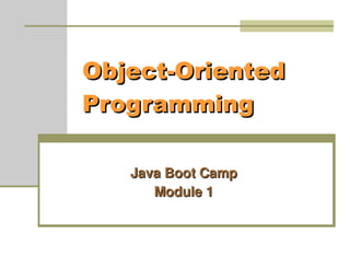 Object-Oriented
Object-Oriented
Programming
Programming
Java Boot Camp
Java Boot Camp
Module 1
Module 1
 