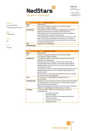 NedStars B.V.
                                                                                                         Postbus 410
                                                                                                         5600 AK Eindhoven

                                                                                                         T 040 - 2352 700
                                                                                                         I www.nedstars.nl
                                                                                                         E info@nedstars.nl




Document                       Naam             3.1.        Gegevens inzien
                               Actor            Planconsulent
Functioneel Ontwerp
                               Pre              Gebruiker is ingelogd en bevindt zich op de beheer pagina
Thebe Fleksplansysteem (FPS)                    User interface - Gegevens Beheer
                               Beschrijving     (1) De gebruiker ziet een scherm dat is opgesplitst in een lijst van
Datum                                           gegevens (bovenkant) en een detail overzicht (onderkant)
                                                (2) De gebruiker ziet in het overzicht alle records van de gegevens
7 februari 2012
                                                groep. Waarbij elke regel één record voorstelt.
                                                (3) Als de gebruiker één regel aan klik wordt de informatie van deze
Versie                                          regel in het detail overzicht getoond. Tevens kan er in het detail
                                                overzicht extra informatie getoond worden die niet in de kolommen
3.0
                                                van de overzichtstabel staat.
                               Post             De gebruiker ziet de gegevens
Pagina                         Uitzonderingen   -
24 van 52

                               Naam             3.2.        Gegevens toevoegen
                               Actor            Planconsulent
                               Pre              Gebruiker is ingelogd en bevindt zich op de beheer pagina
                                                User interface - Gegevens Beheer
                               Beschrijving     (1) De gebruiker klikt op “Toevoegen” het detail formulier wordt
                                                geactiveerd en leeg gemaakt.
                                                (2) De gebruiker vult de waardes in die men toe willen voegen.
                                                (3) De gebruiker klikt op “Opslaan”, het systeem valideert op alle
                                                verplichte velden zijn ingevuld, zo niet zal uitzondering [Validatie
                                                error] getoond worden.
                                                (4) Het systeem controleert of alle ingevulde waardes voldoen aan de
                                                ingestelde voorwaarden, zo niet zal uitzondering [Validatie error]
                                                getoond worden.
                                                (5) Het systeem vernieuwd de overzichtstabel en toont een melding
                                                dat het item succesvol is opgeslagen.
                               Post             Het nieuwe item is toegevoegd en wordt getoond in de
                                                overzichtstabel.
                               Uitzonderingen   [Validatie error] Het systeem constateert dat de waardes niet voldoen
                                                aan ingestelde eisen en toont een pop-up met daarin een melding
                                                waarin dit wordt kenbaar gemaakt.
                                                [Opslaan mislukt] Wanneer het systeem het item niet kan toevoegen
                                                wordt er een melding getoond dat het opslaan is mislukt.
                               Validaties       Er kunnen meerder validatie van toepassing zijn, een aantal
                                                voorbeelden zijn:
                                                          o Een valide email adres
                                                          o Minimaal N tekens
                                                          o Maximaal N tekens (voor weergaven doeleinden)
                                                          o Datum in toekomst
                                                          o Eind datum na Start datum
                                                          o Wachtwoord eisen.




                                                                                                            24
 