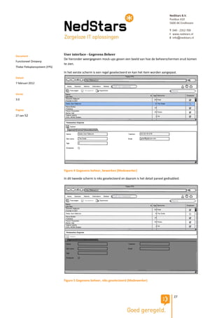 NedStars B.V.
                                                                                                           Postbus 410
                                                                                                           5600 AK Eindhoven

                                                                                                           T 040 - 2352 700
                                                                                                           I www.nedstars.nl
                                                                                                           E info@nedstars.nl




Document
                               User interface - Gegevens Beheer
                               De hieronder weergegeven mock-ups geven een beeld van hoe de beheerschermen eruit komen
Functioneel Ontwerp
                               te zien.
Thebe Fleksplansysteem (FPS)
                               In het eerste scherm is een regel geselecteerd en kan het item worden aangepast.
Datum
7 februari 2012


Versie
3.0


Pagina
27 van 52




                               Figure 4 Gegevens beheer, bewerken (Medewerker)

                               In dit tweede scherm is niks geselecteerd en daarom is het detail paneel gedisabled.




                               Figure 5 Gegevens beheer, niks geselecteerd (Medewerker)



                                                                                                              27
 