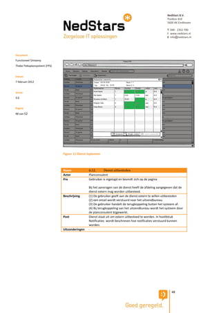 NedStars B.V.
                                                                                                       Postbus 410
                                                                                                       5600 AK Eindhoven

                                                                                                       T 040 - 2352 700
                                                                                                       I www.nedstars.nl
                                                                                                       E info@nedstars.nl




Document
Functioneel Ontwerp
Thebe Fleksplansysteem (FPS)


Datum
7 februari 2012


Versie
3.0


Pagina
48 van 52




                               Figuur 11 Dienst inplannen



                               Naam             6.12.      Dienst uitbesteden
                               Actor            Planconsulent
                               Pre              Gebruiker is ingelogd en bevindt zich op de pagina

                                                Bij het aanvragen van de dienst heeft de afdeling aangegeven dat de
                                                dienst extern mag worden uitbesteed.
                               Beschrijving     (1) De gebruiker geeft aan de dienst extern te willen uitbesteden
                                                (2) een email wordt verstuurd naar het uitzendbureau.
                                                (3) De gebruiker handelt de terugkoppeling buiten het systeem af.
                                                (4) Bij terugkoppeling van het uitzendbureau wordt het systeem door
                                                de planconsulent bijgewerkt.
                               Post             Dienst staat uit om extern uitbesteed te worden. In hoofdstuk
                                                Notificaties wordt beschreven hoe notificaties verstuurd kunnen
                                                worden.
                               Uitzonderingen   -




                                                                                                          48
 