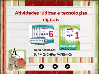 Atividades lúdicas e tecnologias
digitais
Vera Menezes
(UFMG/CNPq/FAPEMIG)
 