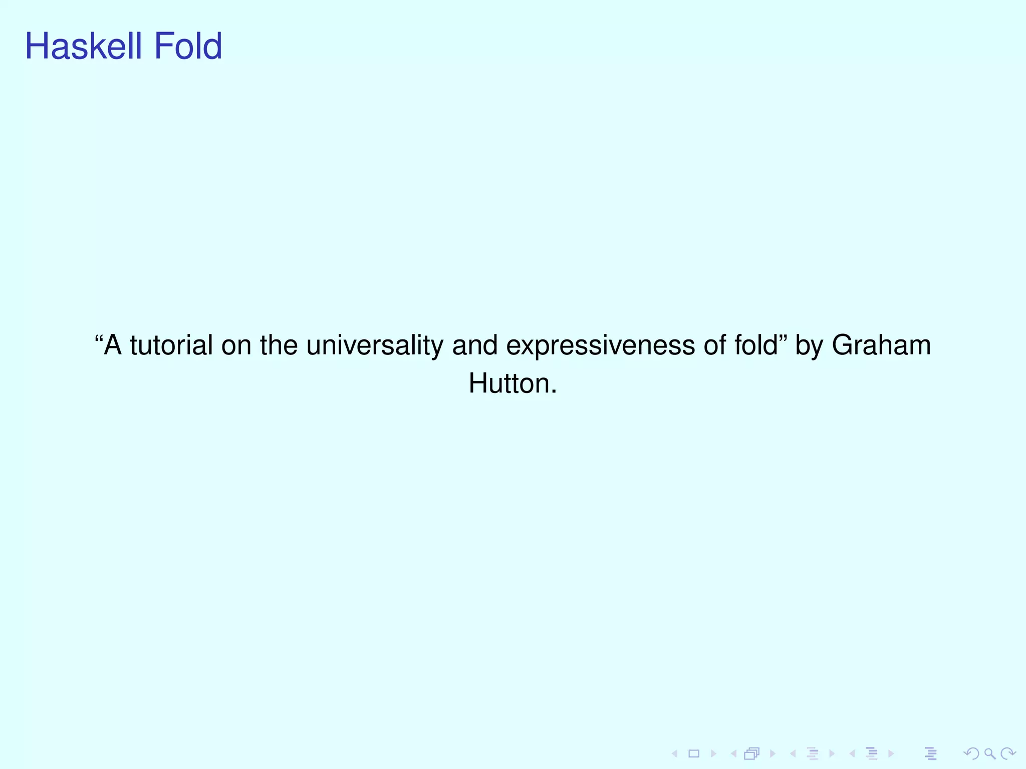 Haskell Fold
“A tutorial on the universality and expressiveness of fold” by Graham
Hutton.
 