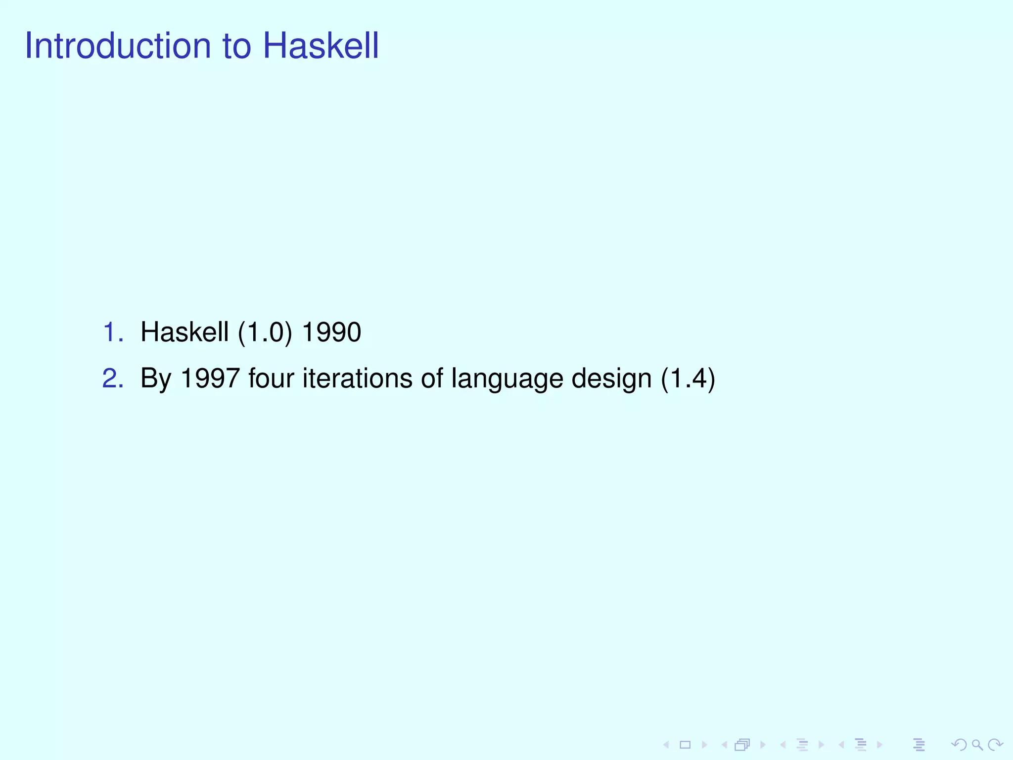 Introduction to Haskell
1. Haskell (1.0) 1990
2. By 1997 four iterations of language design (1.4)
 