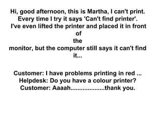 Hi, good afternoon, this is Martha, I can't print.  Every time I try it says 'Can't find printer'.  I've even lifted the p...