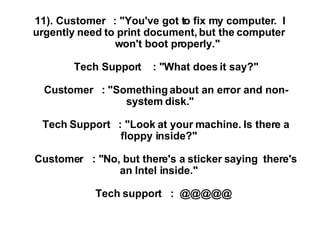 11). Customer   : &quot;You've got to fix my computer.  I urgently need to print document, but the computer       won't bo...