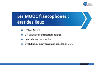 Les	MOOC	francophones	:	
état	des	lieux
n L’objet MOOC
n Un phénomène récent et rapide
n Les raisons du succès
n Évolution et nouveaux usages des MOOC
2
 
