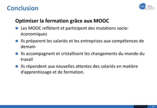 Conclusion
25
Optimiser	la	formation	grâce	aux	MOOC
n Les	MOOC	reflètent	et	participent	des	mutations	socio-
économiques
n...