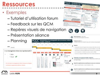 9Leslie HUIN
Ressources
• Exemples
– Tutoriel d’utilisation forum
– Feedback sur les QCM
– Repères visuels de navigation
–...