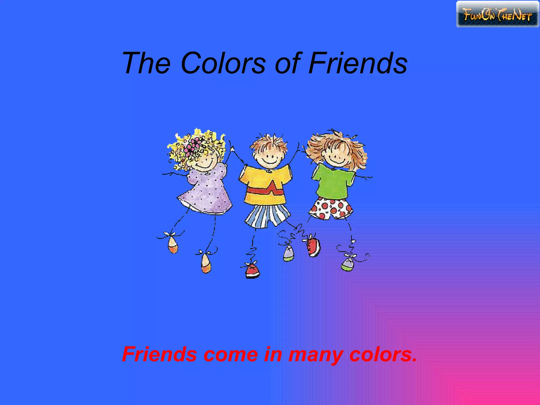 The Colors of Friends Friends come in many colors.