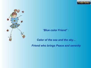 " Blue color Friend " : Color of the sea and the sky... Friend who brings Peace and serenity