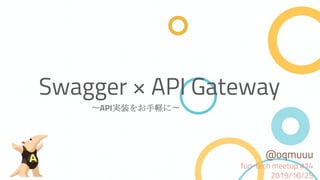 〜API実装をお手軽に〜
1
Swagger × API Gateway
@oqmuuu
fun-tech meetup #14
2019/10/25
 
