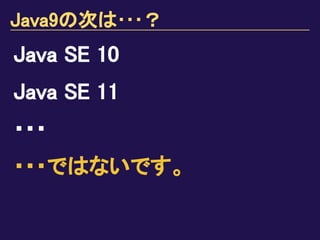 Java9の次は･･･？
Java SE 10
Java SE 11
・・・
・・・ではないです。
 
