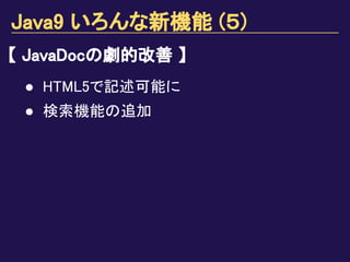 Java9 いろんな新機能 (５)
【 JavaDocの劇的改善 】
● HTML5で記述可能に
● 検索機能の追加
 