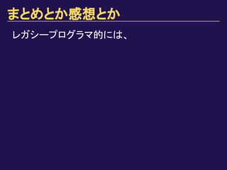 まとめとか感想とか
レガシープログラマ的には、
 