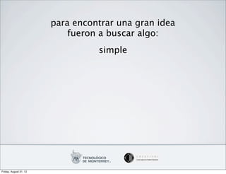 para encontrar una gran idea
                            fueron a buscar algo:
                                  simple




Friday, August 31, 12
 