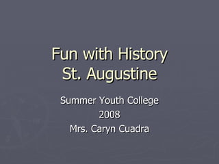 Fun with History St. Augustine Summer Youth College 2008 Mrs. Caryn Cuadra 
