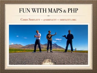 FUN WITH MAPS & PHP
Chris Shiflett — @shiflett — shiflett.org
 