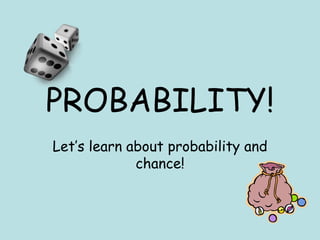 PROBABILITY!
Let’s learn about probability and
chance!
 