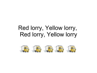 Red lorry, Yellow lorry,
Red lorry, Yellow lorry
 