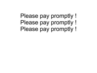 Please pay promptly !
Please pay promptly !
Please pay promptly !
 