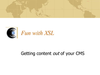 Fun with XSL Getting content  out  of your CMS 