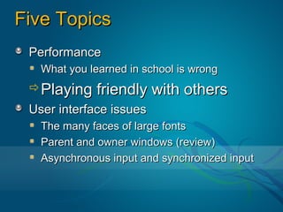 Five Topics
 Performance
   What you learned in school is wrong
 Playing     friendly with others
 User interface issues
   The many faces of large fonts
   Parent and owner windows (review)
   Asynchronous input and synchronized input
 