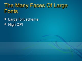 The Many Faces Of Large
Fonts
 Large font scheme
 High DPI
 