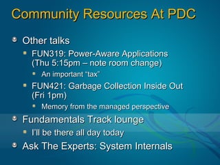 Community Resources At PDC
 Other talks
   FUN319: Power-Aware Applications
   (Thu 5:15pm – note room change)
     An important “tax”
   FUN421: Garbage Collection Inside Out
   (Fri 1pm)
     Memory from the managed perspective
 Fundamentals Track lounge
   I’ll be there all day today
 Ask The Experts: System Internals
 
