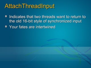 AttachThreadInput
 Indicates that two threads want to return to
 the old 16-bit style of synchronized input
 Your fates are intertwined
 