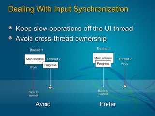 Dealing With Input Synchronization

  Keep slow operations off the UI thread
  Avoid cross-thread ownership
      Thread 1                  Thread 1

     Main window    Thread 2   Main window   Thread 2
                   Progress     Progress      Work
       Work




      Back to                    Back to
      normal                     normal


           Avoid                  Prefer
 