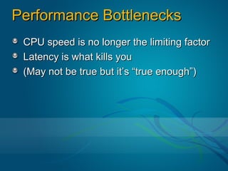 Performance Bottlenecks
 CPU speed is no longer the limiting factor
 Latency is what kills you
 (May not be true but it’s “true enough”)
 
