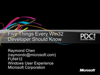 Five Things Every Win32
Developer Should Know

Raymond Chen
(raymondc@microsoft.com)
FUN412
Windows User Experience
Microsoft Corporation
 