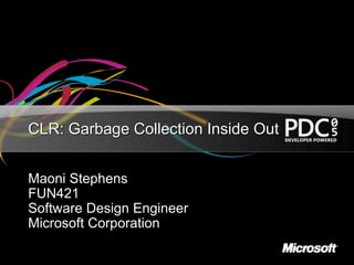 CLR: Garbage Collection Inside Out
Maoni Stephens
FUN421
Software Design Engineer
Microsoft Corporation
 