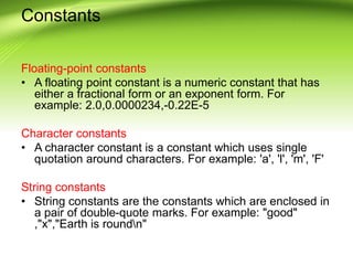 Constants
Floating-point constants
• A floating point constant is a numeric constant that has
either a fractional form or ...