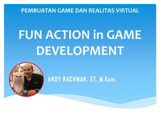 FUN ACTION in GAME
DEVELOPMENT
PEMBUATAN GAME DAN REALITAS VIRTUAL
 