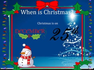 When is Christmas?
Christmas is on