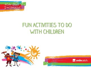 FUN ACTIVITIES TO DO
WITH CHILDREN
 