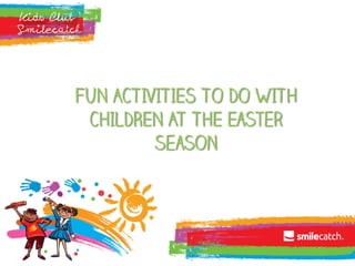FUN ACTIVITIES TO DO WITH
CHILDREN AT THE Easter
season
 