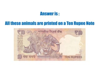Answer is :
All these animals are printed on a Ten Rupee Note
 