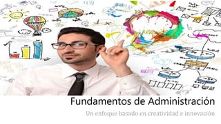 Fundamentos de Administración
Un enfoque basado en creatividad e innovación
 