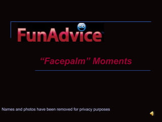 “ Facepalm” Moments Names and photos have been removed for privacy purposes 
