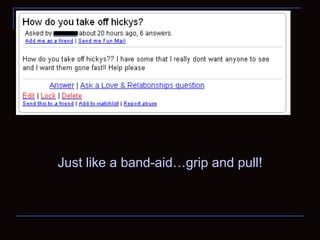 Just like a band-aid…grip and pull! 