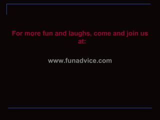 For more fun and laughs, come and join us at:  www.funadvice.com 