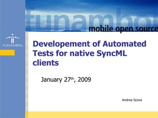 Developement of Automated Tests for native SyncML clients January 27 th , 2009 Andrea Scova 