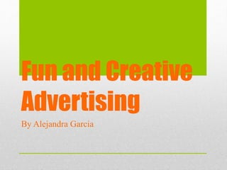 Fun and Creative
Advertising
By Alejandra Garcia
 