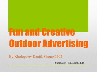 Fun and Creative
Outdoor Advertising
By Kholoptsev Daniil. Group 5202
Supervisor: Timoshenko L.P.
 