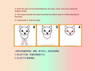 4. Draw the ears and the facial features: the eyes, nose, and snout. Keep the
shapes simple.
5. The shape beneath the head looks like the bottom part of a heart attached to
the head.
6. Underneath it, draw two legs.
4.Ę磺۾ӺͿڡΠΡ
5. °벿^·
6. · ɗlȡ
 