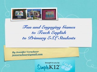Fun and Engaging Games
           to Teach English
       to Primary ESL Students


By Jennifer Verschoor
jenverschoor@gmail.com
 