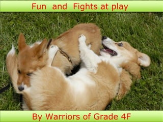 Fun and Fights at play




By Warriors of Grade 4F
 